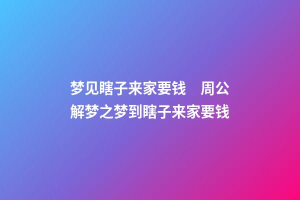 梦见瞎子来家要钱　周公解梦之梦到瞎子来家要钱